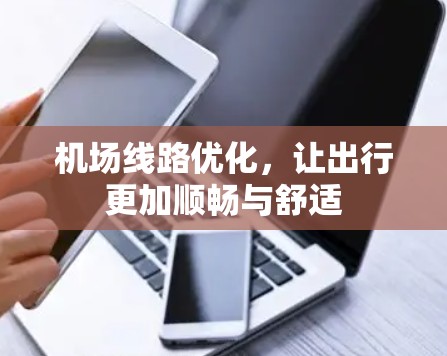 机场线路优化,让出行更加顺畅与舒适 机场线路优化,让出行更加顺畅与舒适