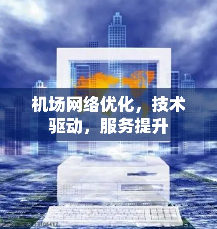 机场网络优化,技术驱动,服务提升 机场网络优化,技术驱动,服务提升