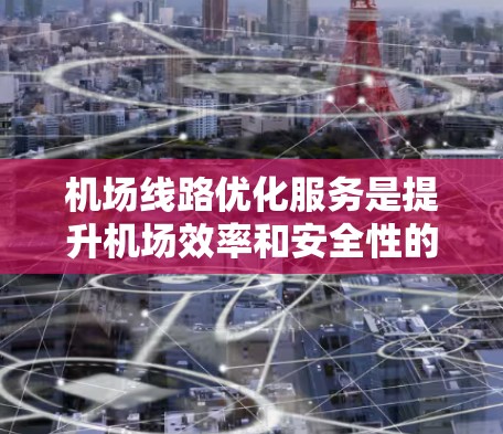 机场线路优化服务是提升机场效率和安全性的重要措施,涉及多个方面,包括优化飞行路线、调整航点安排、优化机场服务和优化机场网络。以下是对该问题的分步总结和答案 机场线路优化服务是提升机场效率和安全性的重要措施,涉及多个方面,包括优化飞行路线、调整航点安排、优化机场服务和优化机场网络。以下是对该问题的分步总结和答案