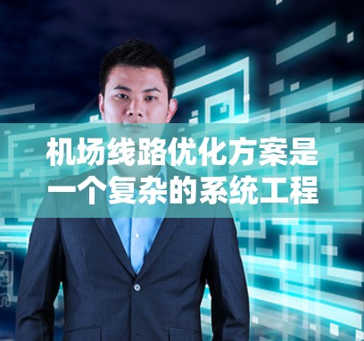 机场线路优化方案是一个复杂的系统工程，涉及多方面的优化，包括基础设施建设、运行效率提升、服务质量和成本控制等多个方面。以下是一些可能的优化方案框架，供您参考