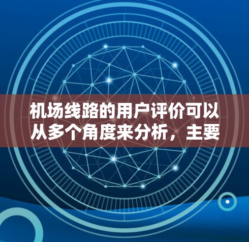 机场线路的用户评价可以从多个角度来分析,主要包括以下几个方面 机场线路的用户评价可以从多个角度来分析,主要包括以下几个方面