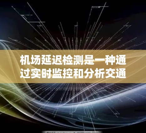 机场延迟检测是一种通过实时监控和分析交通网络、航空数据和天气情况,以预测和减少机场延误的系统。以下是对延迟检测的详细描述 机场延迟检测是一种通过实时监控和分析交通网络、航空数据和天气情况,以预测和减少机场延误的系统。以下是对延迟检测的详细描述