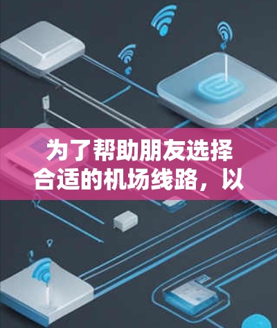 为了帮助朋友选择合适的机场线路，以下是一个清晰的指南，分步骤进行