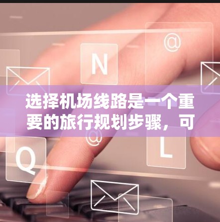 选择机场线路是一个重要的旅行规划步骤,可以帮助你找到最推荐的路线。以下是一个详细的指南,帮助你更好地了解如何选择机场线路 选择机场线路是一个重要的旅行规划步骤,可以帮助你找到最推荐的路线。以下是一个详细的指南,帮助你更好地了解如何选择机场线路