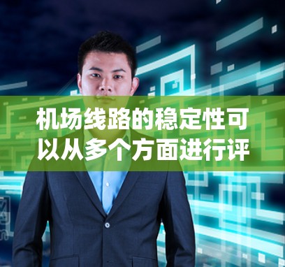 机场线路的稳定性可以从多个方面进行评估,包括交通流量、天气情况、路线效率、route efficiency 等。以下是一个分步指南,帮助你评估机场的线路稳定性 机场线路的稳定性可以从多个方面进行评估,包括交通流量、天气情况、路线效率、route efficiency 等。以下是一个分步指南,帮助你评估机场的线路稳定性