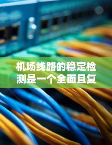 机场线路的稳定检测是一个全面且复杂的过程,涉及多个方面和因素。以下是对这一过程的详细分析和总结 机场线路的稳定检测是一个全面且复杂的过程,涉及多个方面和因素。以下是对这一过程的详细分析和总结