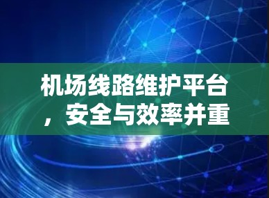 机场线路维护平台，安全与效率并重