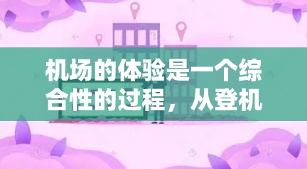 机场的体验是一个综合性的过程,从登机到离开,每个环节都有不同的体验和注意事项。以下是一些关于机场线路体验的建议和注意事项,帮助你更好地利用机场资源 机场的体验是一个综合性的过程,从登机到离开,每个环节都有不同的体验和注意事项。以下是一些关于机场线路体验的建议和注意事项,帮助你更好地利用机场资源