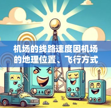机场的线路速度因机场的地理位置、飞行方式以及地面交通系统等因素而有所不同。以下是一些常见的机场以及它们的地面交通速度