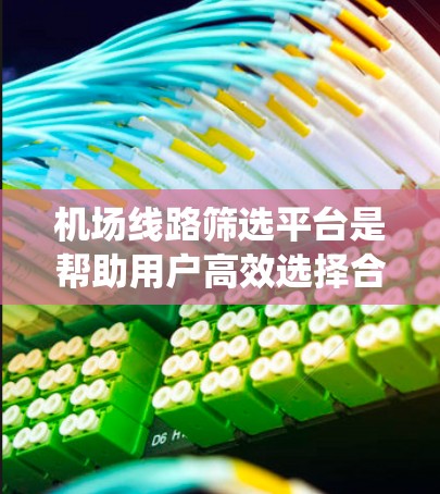 机场线路筛选平台是帮助用户高效选择合适的航班信息的工具,适用于国内外的航空出行。以下是对这些平台的系统介绍 机场线路筛选平台是帮助用户高效选择合适的航班信息的工具,适用于国内外的航空出行。以下是对这些平台的系统介绍