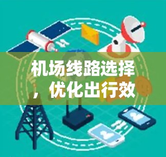 机场线路选择,优化出行效率的关键路径 机场线路选择,优化出行效率的关键路径
