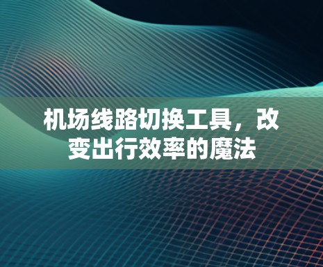 机场线路切换工具,改变出行效率的魔法 机场线路切换工具,改变出行效率的魔法
