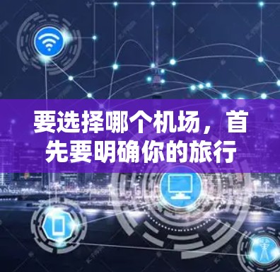 要选择哪个机场，首先要明确你的旅行需求、季节和具体需求。以下是一些关键点和推荐，帮助你找到最适合你的机场