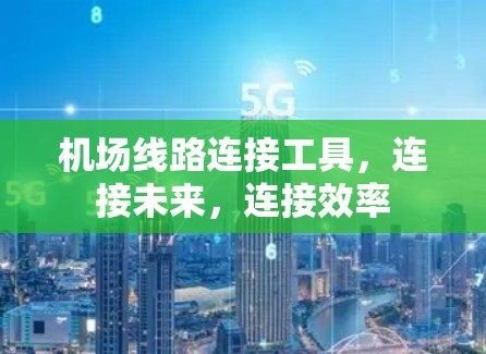 机场线路连接工具,连接未来,连接效率 机场线路连接工具,连接未来,连接效率
