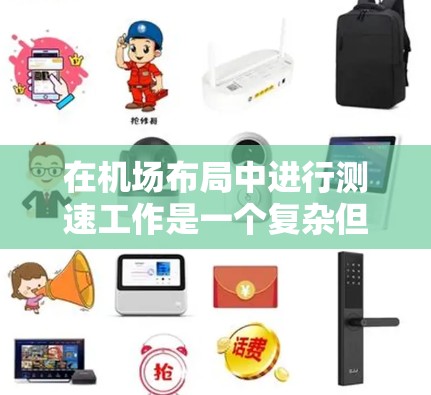 在机场布局中进行测速工作是一个复杂但重要的任务,需要综合考虑多个因素。以下是一个有条理的指南,帮助您高效安排测速点 在机场布局中进行测速工作是一个复杂但重要的任务,需要综合考虑多个因素。以下是一个有条理的指南,帮助您高效安排测速点