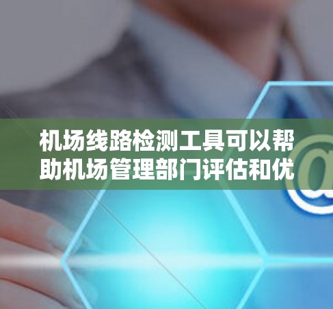 机场线路检测工具可以帮助机场管理部门评估和优化机场的线路设计、运营效率、安全性和用户体验。以下是一些可能的机场线路检测工具和方法,供您参考 机场线路检测工具可以帮助机场管理部门评估和优化机场的线路设计、运营效率、安全性和用户体验。以下是一些可能的机场线路检测工具和方法,供您参考