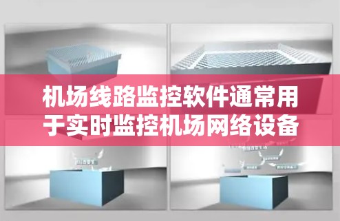 机场线路监控软件通常用于实时监控机场网络设备的运行状态、设备健康状况、维护提醒以及设备故障情况。以下是一些常见的机场线路监控软件及其特点