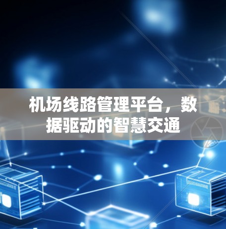 机场线路管理平台,数据驱动的智慧交通 机场线路管理平台,数据驱动的智慧交通