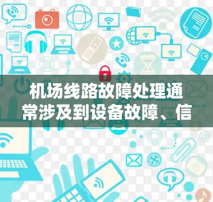 机场线路故障处理通常涉及到设备故障、信号问题或线路损坏等，以下是常见故障的处理步骤和建议
