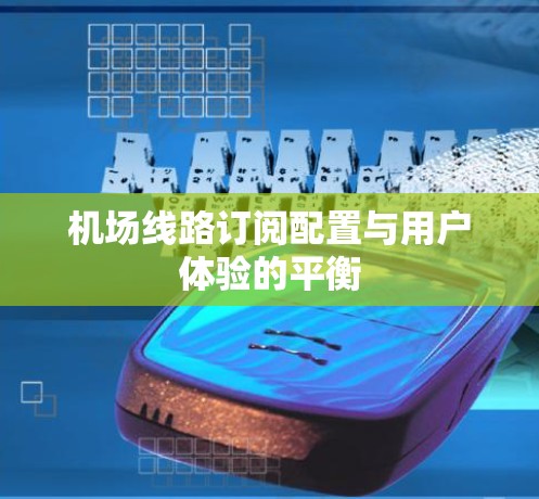 机场线路订阅配置与用户体验的平衡