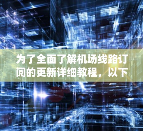 为了全面了解机场线路订阅的更新详细教程,以下是一个 organized和详细的过程指南,帮助您顺利进行航班预订和管理 为了全面了解机场线路订阅的更新详细教程,以下是一个 organized和详细的过程指南,帮助您顺利进行航班预订和管理