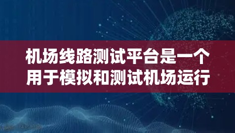 机场线路测试平台是一个用于模拟和测试机场运行系统的工具,旨在优化机场系统的功能和可靠性。以下是对该平台的详细介绍 机场线路测试平台是一个用于模拟和测试机场运行系统的工具,旨在优化机场系统的功能和可靠性。以下是对该平台的详细介绍