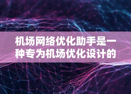 机场网络优化助手是一种专为机场优化设计的设备,主要用于管理机场的无线网络和无线路由器,确保不同区域的网络覆盖。以下是优化机场网络的具体步骤 机场网络优化助手是一种专为机场优化设计的设备,主要用于管理机场的无线网络和无线路由器,确保不同区域的网络覆盖。以下是优化机场网络的具体步骤