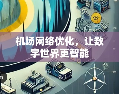 机场网络优化,让数字世界更智能 机场网络优化,让数字世界更智能