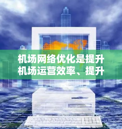 机场网络优化是提升机场运营效率、提升旅客体验的重要环节。以下是一份关于机场网络优化的方案,涵盖基础设施、服务网络、用户体验等方面 机场网络优化是提升机场运营效率、提升旅客体验的重要环节。以下是一份关于机场网络优化的方案,涵盖基础设施、服务网络、用户体验等方面