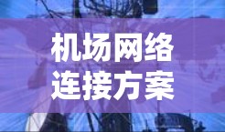 机场网络连接方案,技术支持与数据流优化 机场网络连接方案,技术支持与数据流优化