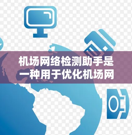 机场网络检测助手是一种用于优化机场网络环境的智能化工具，旨在预防和检测网络故障，从而提高机场运营效率。以下是对该工具的详细介绍