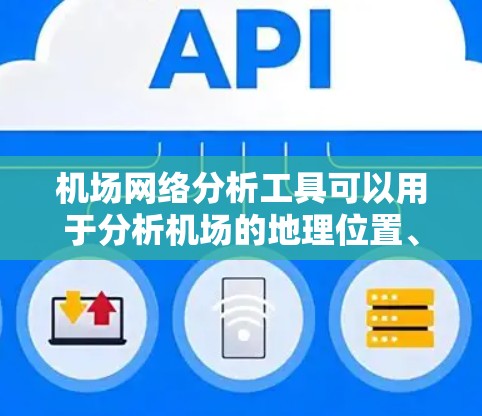 机场网络分析工具可以用于分析机场的地理位置、交通网络、网络流量、运营效率等信息。以下是一些常见的机场网络分析工具及其用途