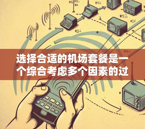 选择合适的机场套餐是一个综合考虑多个因素的过程,以下是一个有条理的步骤指南 选择合适的机场套餐是一个综合考虑多个因素的过程,以下是一个有条理的步骤指南
