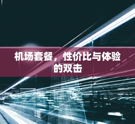 机场套餐,性价比与体验的双击 机场套餐,性价比与体验的双击