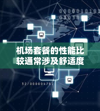 机场套餐的性能比较通常涉及舒适度、食物质量和价格等多个方面。以下是一些常见的机场套餐及其性能特点,供您参考 机场套餐的性能比较通常涉及舒适度、食物质量和价格等多个方面。以下是一些常见的机场套餐及其性能特点,供您参考