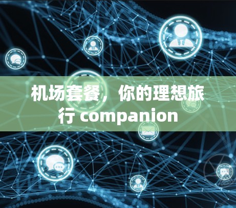 机场套餐,你的理想旅行 companion 机场套餐,你的理想旅行 companion