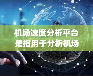 机场速度分析平台是指用于分析机场交通流量、飞行情况以及旅客等待时间的系统或工具。这些平台通常基于实时数据和数据分析技术,帮助机场管理部门优化交通管理、提升旅客体验,同时减少交通拥堵和 delays 机场速度分析平台是指用于分析机场交通流量、飞行情况以及旅客等待时间的系统或工具。这些平台通常基于实时数据和数据分析技术,帮助机场管理部门优化交通管理、提升旅客体验,同时减少交通拥堵和 delays