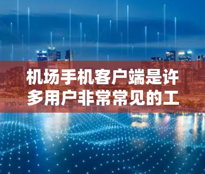 机场手机客户端是许多用户非常常见的工具,以下是几个主要的机场手机客户端及其特点 机场手机客户端是许多用户非常常见的工具,以下是几个主要的机场手机客户端及其特点