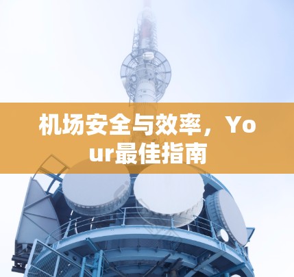 机场安全与效率,Your最佳指南 机场安全与效率,Your最佳指南