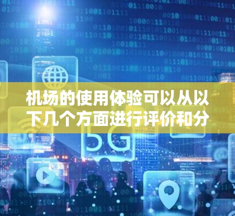 机场的使用体验可以从以下几个方面进行评价和分析