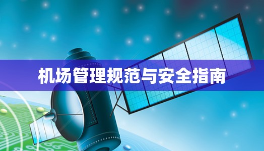 机场管理规范与安全指南 机场管理规范与安全指南