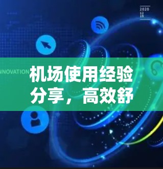 机场使用经验分享,高效舒适,安全可靠 机场使用经验分享,高效舒适,安全可靠