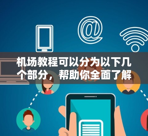 机场教程可以分为以下几个部分，帮助你全面了解机场的运作和使用方法