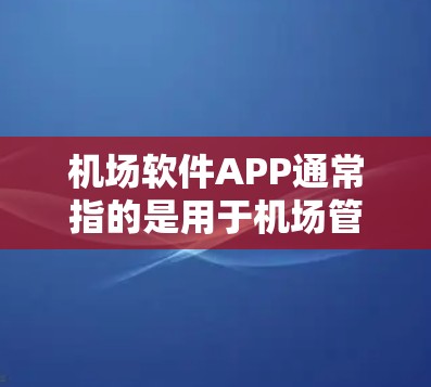 机场软件APP通常指的是用于机场管理和电子交通服务的软件应用程序。这些软件可能涵盖以下功能 机场软件APP通常指的是用于机场管理和电子交通服务的软件应用程序。这些软件可能涵盖以下功能