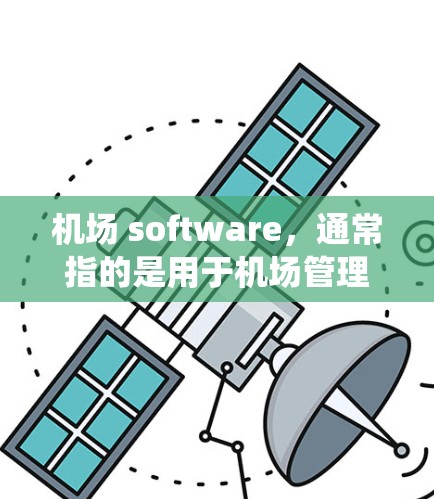 机场 software，通常指的是用于机场管理、旅客信息管理、机场服务、机场监控等领域的软件系统。这些软件能够提升机场的服务效率、旅客体验以及数据管理。以下是一些常见的机场软件推荐