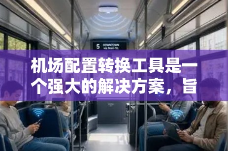 机场配置转换工具是一个强大的解决方案，旨在将现有机场配置转换为新配置。以下是一个结构化的回答，帮助用户轻松地使用这个工具