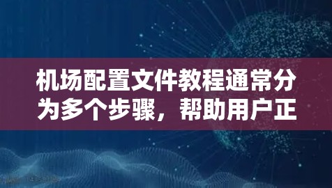 机场配置文件教程通常分为多个步骤，帮助用户正确设置机场设备的配置。以下是一个详细的教程指南，分为多个步骤来解释