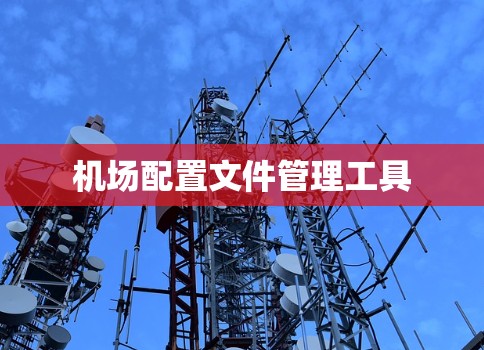 机场配置文件管理工具