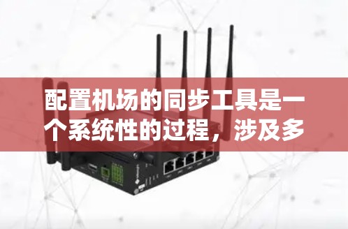 配置机场的同步工具是一个系统性的过程,涉及多个步骤,每个步骤都需要仔细规划和执行。以下是一个清晰的指南,帮助您顺利完成机场配置同步工具的配置 配置机场的同步工具是一个系统性的过程,涉及多个步骤,每个步骤都需要仔细规划和执行。以下是一个清晰的指南,帮助您顺利完成机场配置同步工具的配置