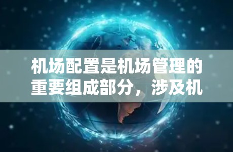 机场配置是机场管理的重要组成部分,涉及机场的机位布局、起飞和降落规则、紧急情况处理流程以及机场基础设施的维护。以下是一些关于机场配置的教程和知识点,供你参考 机场配置是机场管理的重要组成部分,涉及机场的机位布局、起飞和降落规则、紧急情况处理流程以及机场基础设施的维护。以下是一些关于机场配置的教程和知识点,供你参考